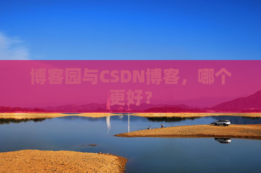 博客园与CSDN博客，哪个更好？