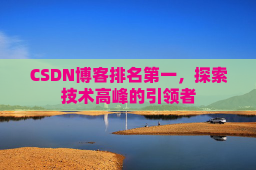 CSDN博客排名第一，探索技术高峰的引领者
