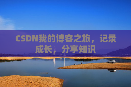 CSDN我的博客之旅,记录成长,分享知识 CSDN我的博客之旅,记录成长,分享知识