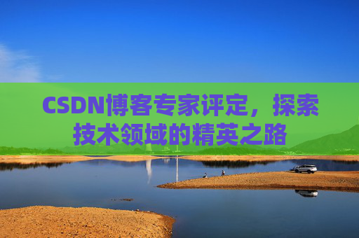 CSDN博客专家评定，探索技术领域的精英之路