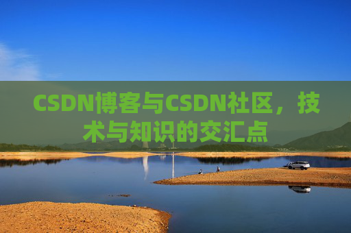 CSDN博客与CSDN社区,技术与知识的交汇点
