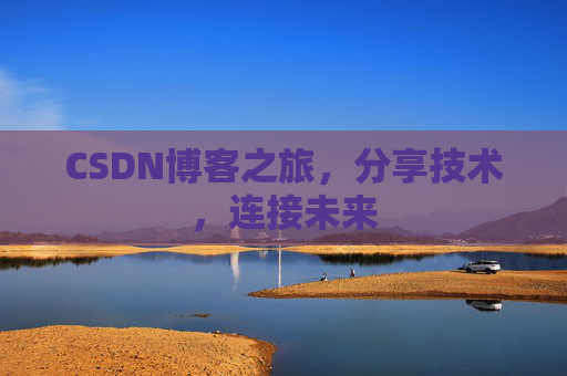 CSDN博客之旅，分享技术，连接未来